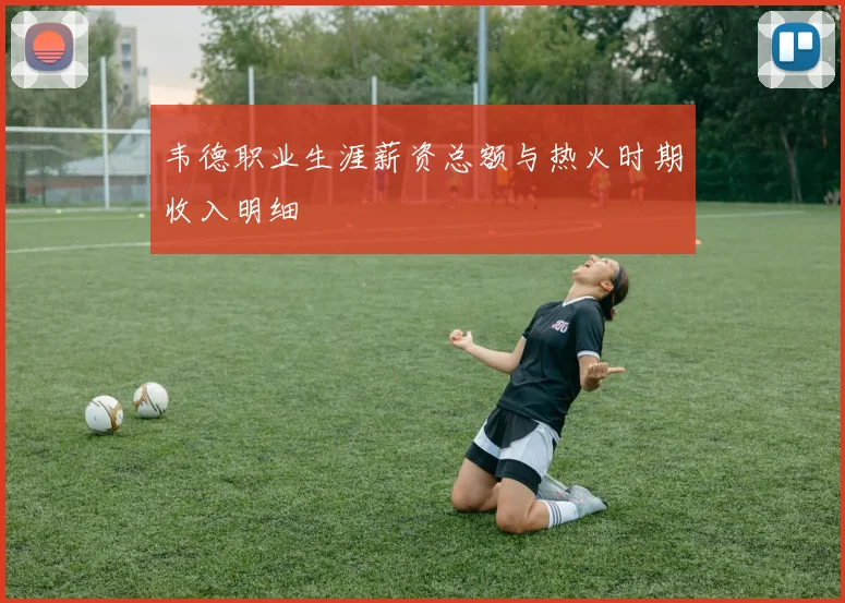 韦德职业生涯薪资总额与热火时期收入明细