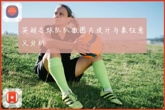 英超各球队队徽图片设计与象征意义分析