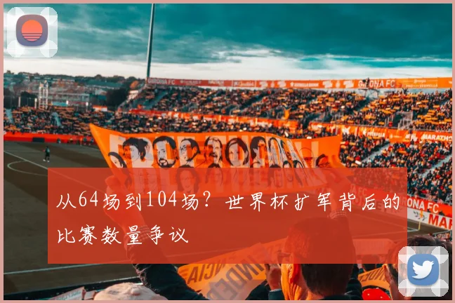 从64场到104场？世界杯扩军背后的比赛数量争议