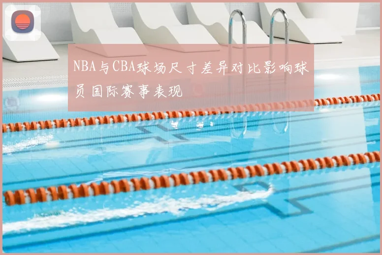 NBA与CBA球场尺寸差异对比影响球员国际赛事表现