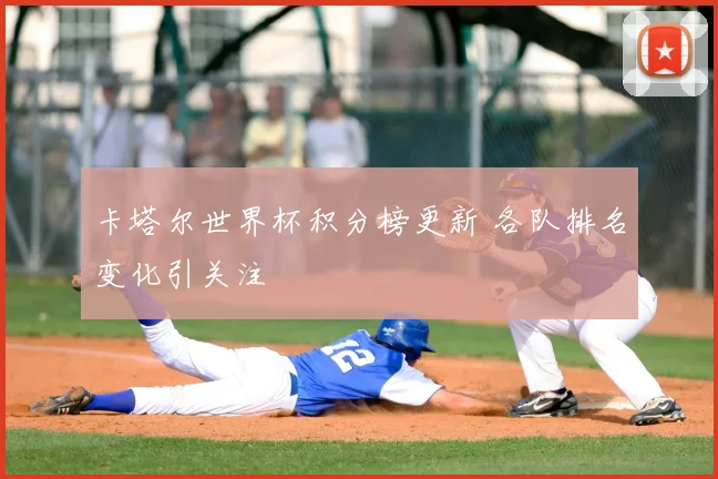 卡塔尔世界杯积分榜更新 各队排名变化引关注