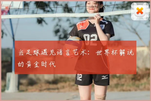 当足球遇见语言艺术：世界杯解说的黄金时代