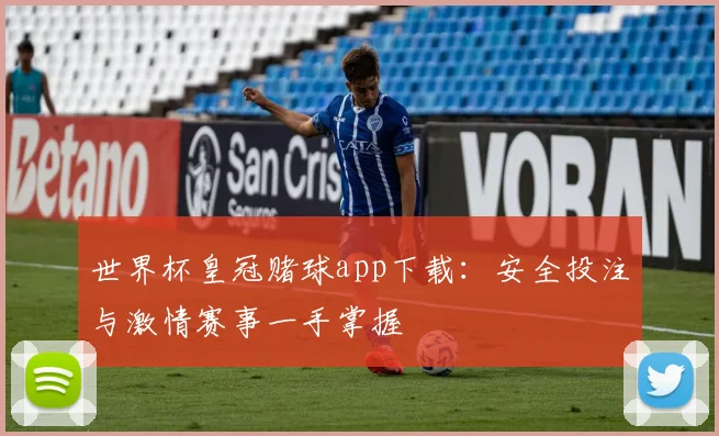 世界杯皇冠赌球app下载：安全投注与激情赛事一手掌握