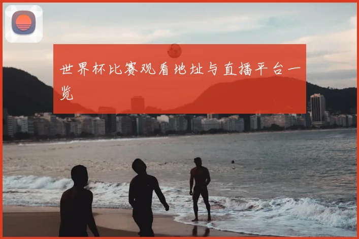 世界杯比赛观看地址与直播平台一览
