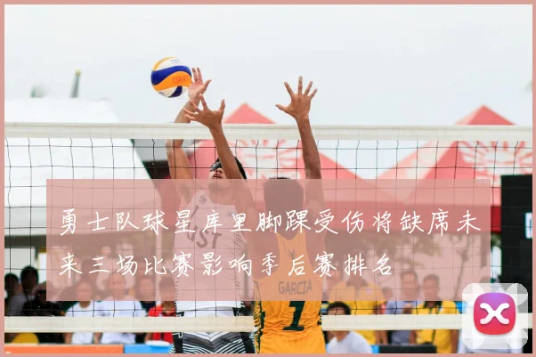 勇士队球星库里脚踝受伤将缺席未来三场比赛影响季后赛排名
