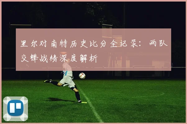 里尔对南特历史比分全记录：两队交锋战绩深度解析