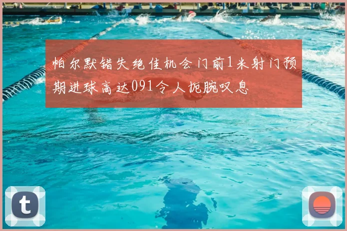 帕尔默错失绝佳机会门前1米射门预期进球高达091令人扼腕叹息