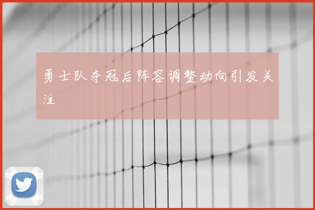 勇士队夺冠后阵容调整动向引发关注