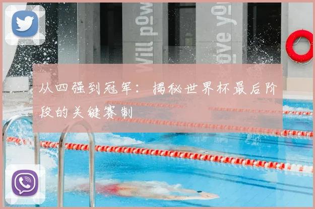 从四强到冠军:揭秘世界杯最后阶段的关键赛制