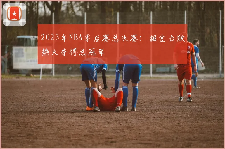 2023年NBA季后赛总决赛：掘金击败热火夺得总冠军