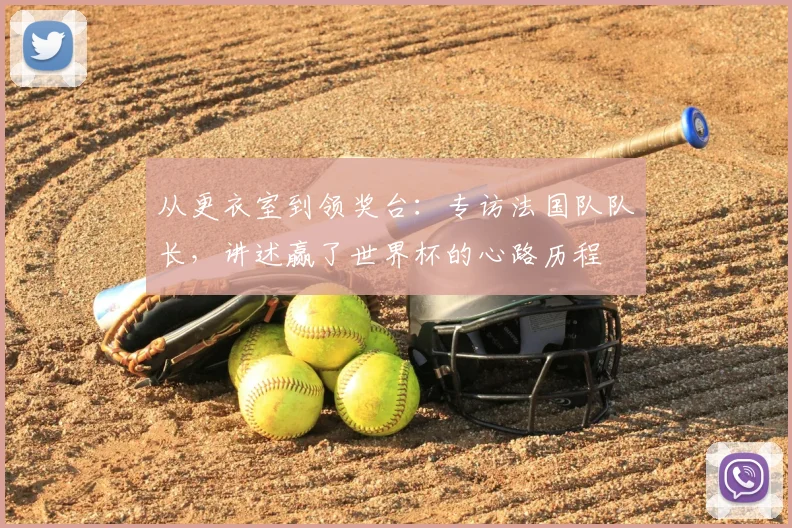 从更衣室到领奖台：专访法国队队长，讲述赢了世界杯的心路历程