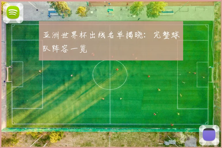 亚洲世界杯出线名单揭晓：完整球队阵容一览