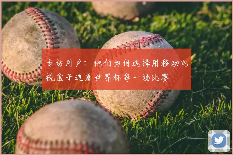 专访用户:他们为何选择用移动电视盒子追看世界杯每一场比赛