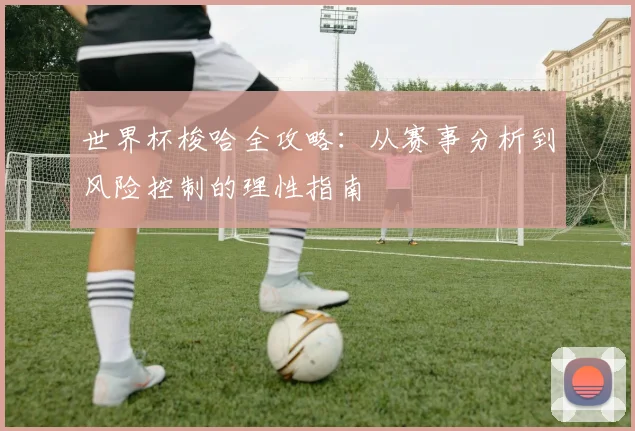 世界杯梭哈全攻略:从赛事分析到风险控制的理性指南