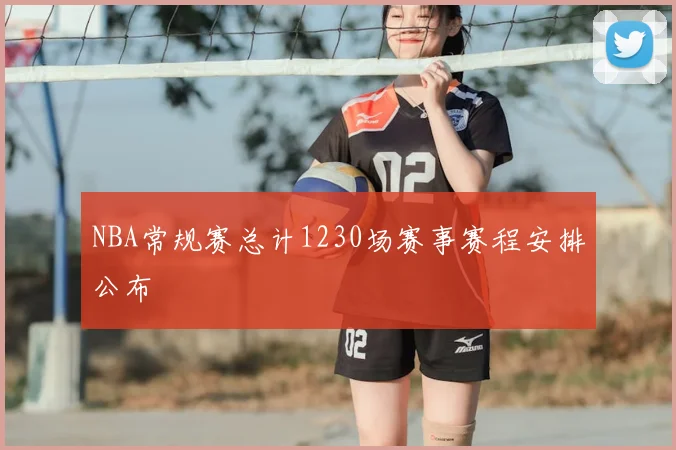 NBA常规赛总计1230场赛事赛程安排公布