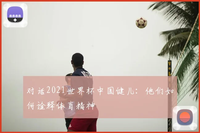 对话2021世界杯中国健儿：他们如何诠释体育精神