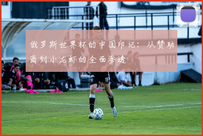 俄罗斯世界杯的中国印记:从赞助商到小龙虾的全面渗透