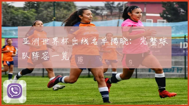 亚洲世界杯出线名单揭晓:完整球队阵容一览