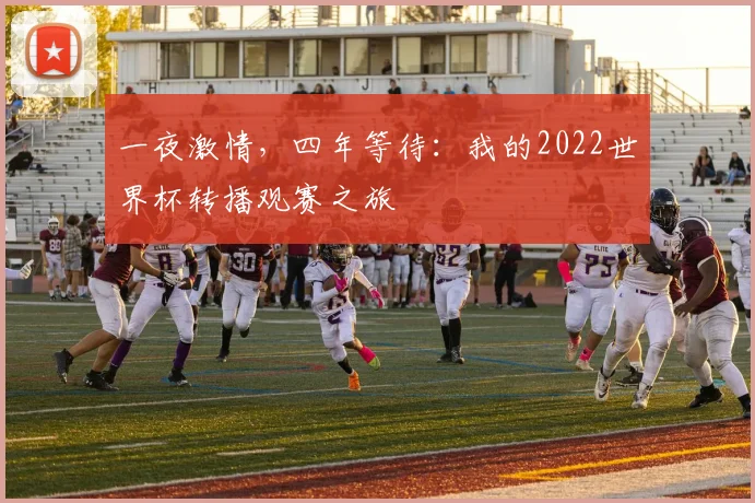 一夜激情，四年等待：我的2022世界杯转播观赛之旅