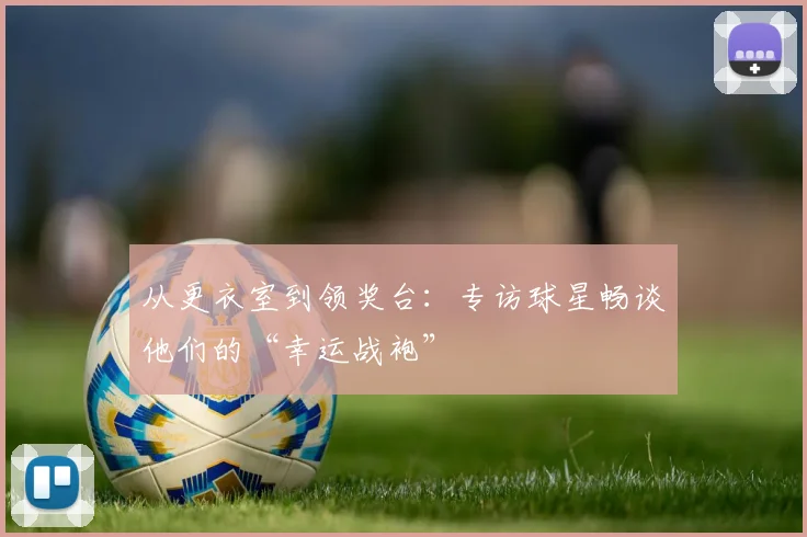 从更衣室到领奖台：专访球星畅谈他们的“幸运战袍”