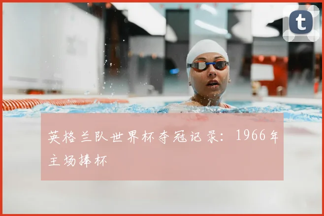 英格兰队世界杯夺冠记录：1966年主场捧杯