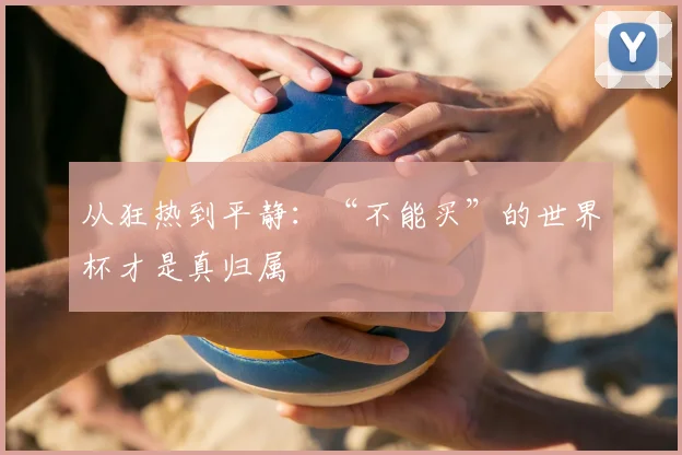 从狂热到平静：“不能买”的世界杯才是真归属