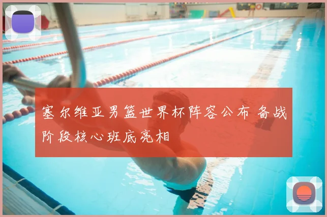 塞尔维亚男篮世界杯阵容公布 备战阶段核心班底亮相