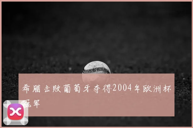 希腊击败葡萄牙夺得2004年欧洲杯冠军