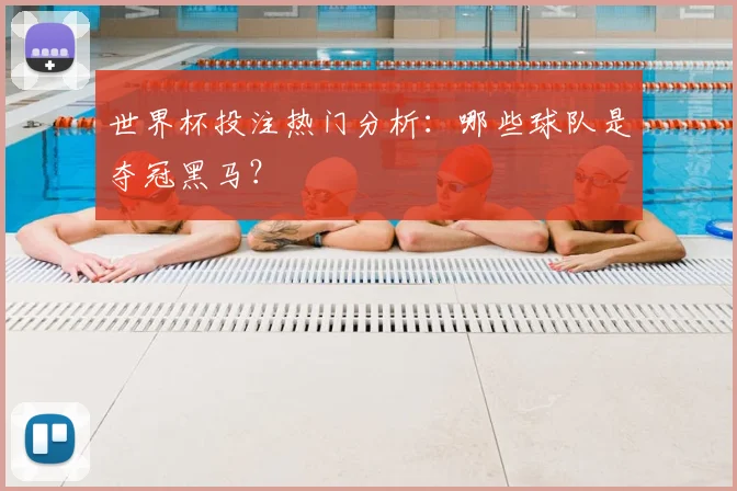 世界杯投注热门分析：哪些球队是夺冠黑马？