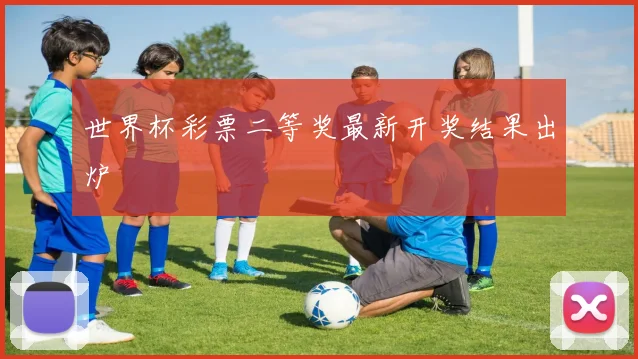 世界杯彩票二等奖最新开奖结果出炉