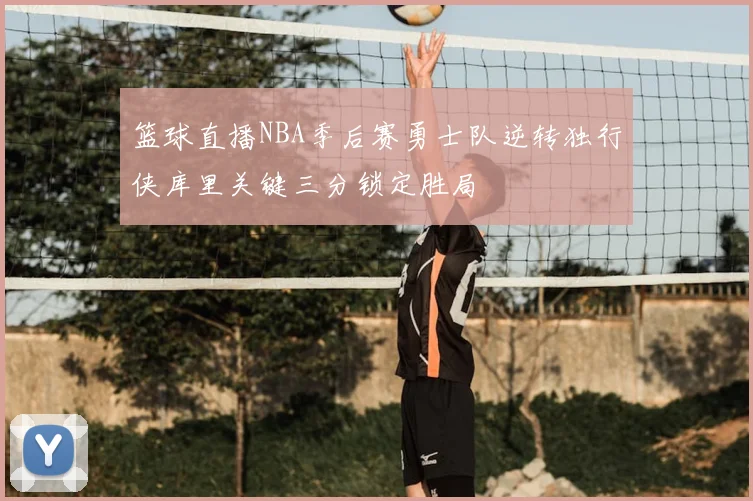 篮球直播NBA季后赛勇士队逆转独行侠库里关键三分锁定胜局
