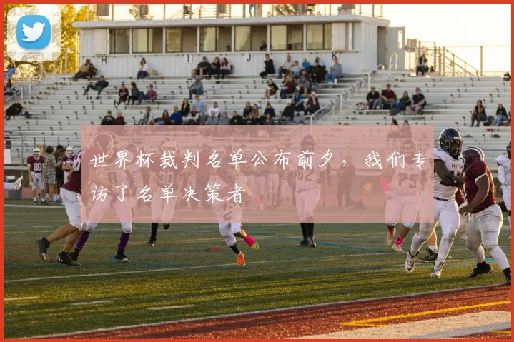 世界杯裁判名单公布前夕，我们专访了名单决策者