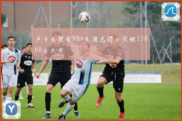 卢卡东契奇NBA生涯总得分突破15000分大关