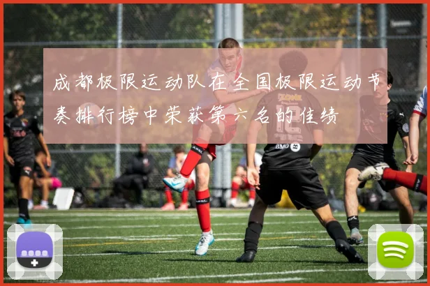 成都极限运动队在全国极限运动节奏排行榜中荣获第六名的佳绩