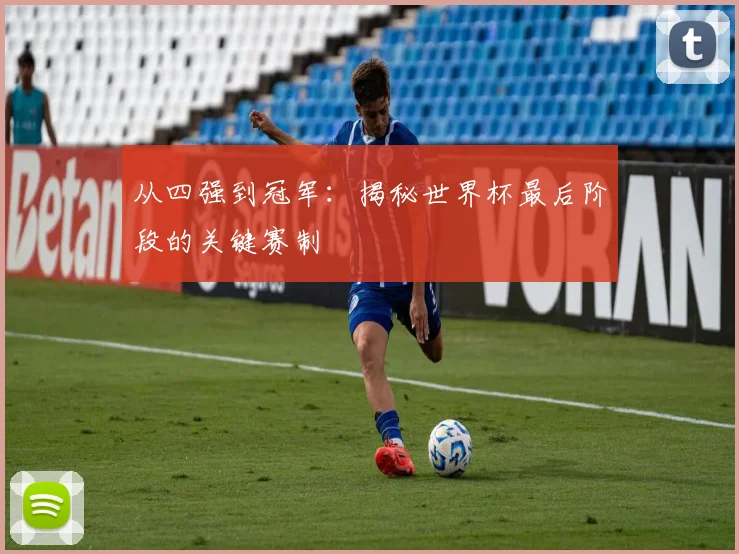 从四强到冠军：揭秘世界杯最后阶段的关键赛制