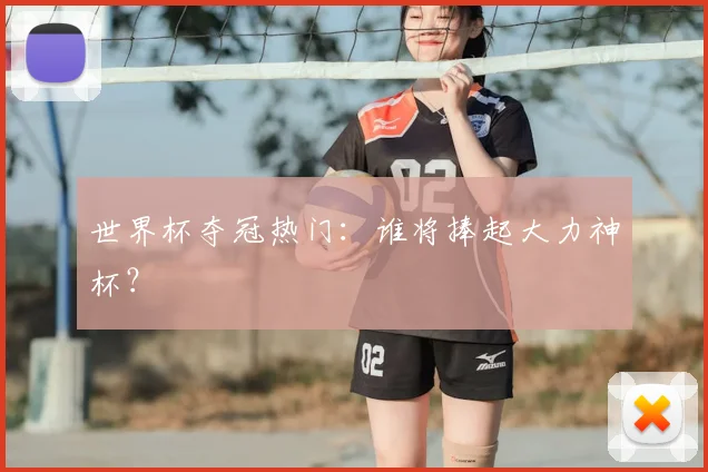 世界杯夺冠热门：谁将捧起大力神杯？