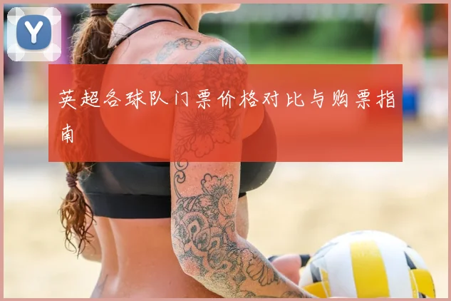 英超各球队门票价格对比与购票指南