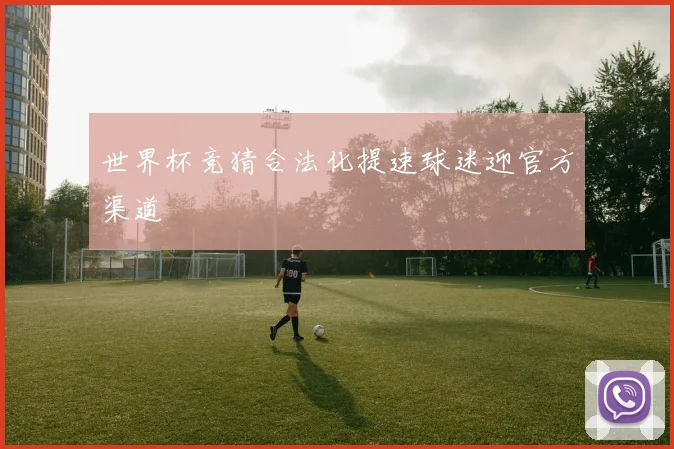 世界杯竞猜合法化提速球迷迎官方渠道