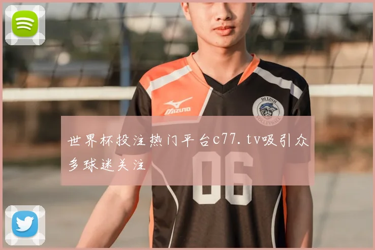 世界杯投注热门平台c77.tv吸引众多球迷关注