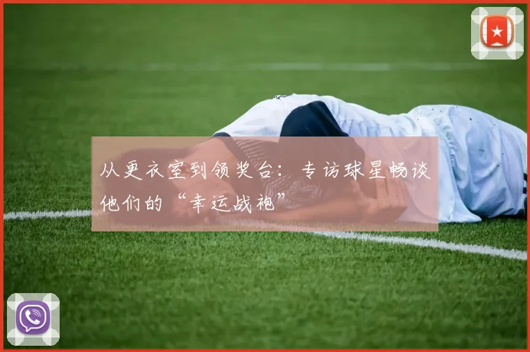 从更衣室到领奖台：专访球星畅谈他们的“幸运战袍”
