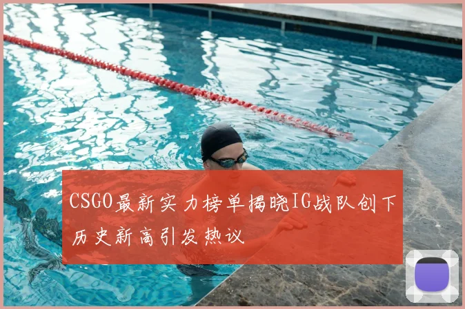 CSGO最新实力榜单揭晓IG战队创下历史新高引发热议