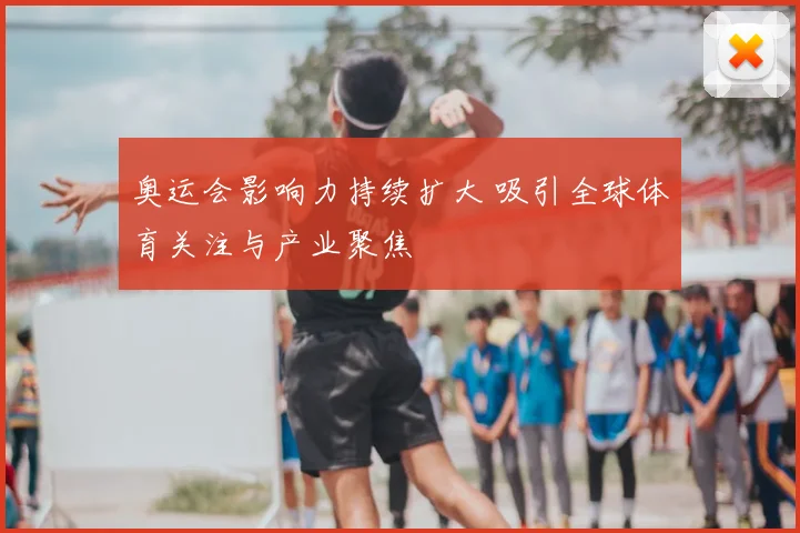 奥运会影响力持续扩大 吸引全球体育关注与产业聚焦