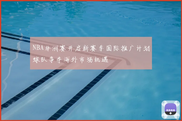 NBA非洲赛开启新赛季国际推广计划球队争夺海外市场机遇