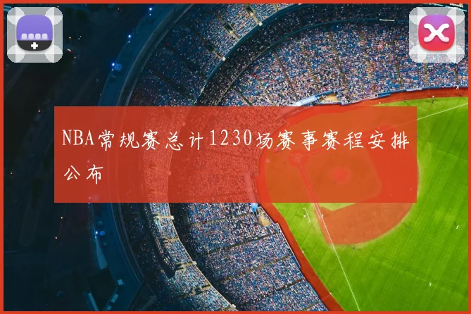 NBA常规赛总计1230场赛事赛程安排公布
