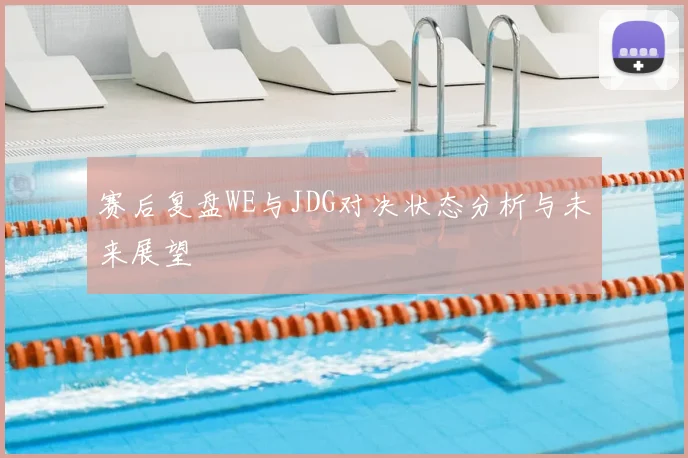 赛后复盘WE与JDG对决状态分析与未来展望