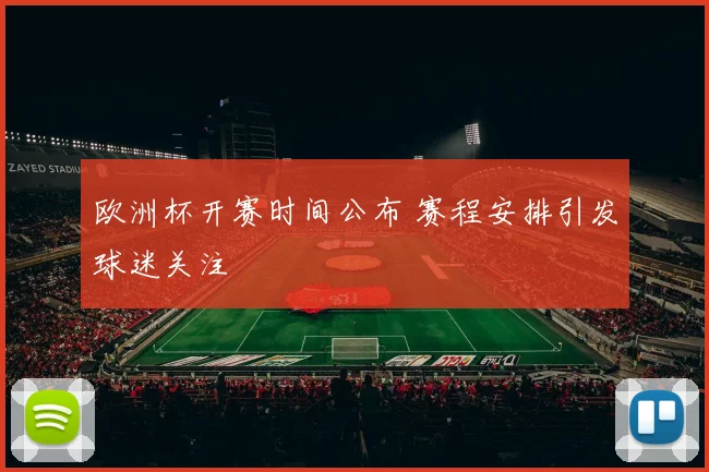 欧洲杯开赛时间公布 赛程安排引发球迷关注