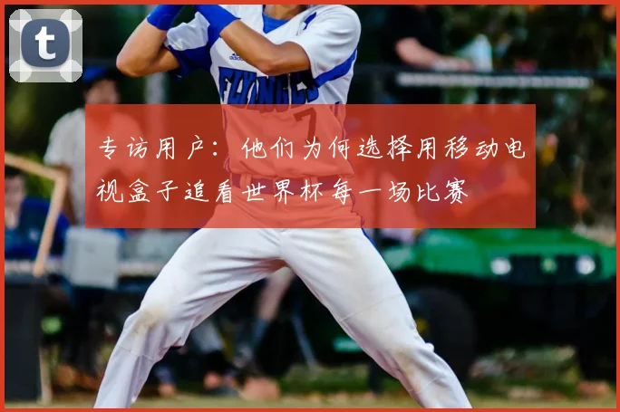 专访用户：他们为何选择用移动电视盒子追看世界杯每一场比赛