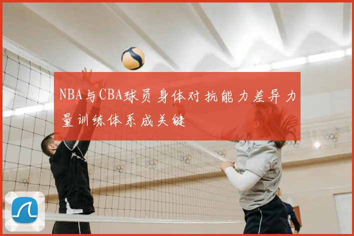 NBA与CBA球员身体对抗能力差异力量训练体系成关键