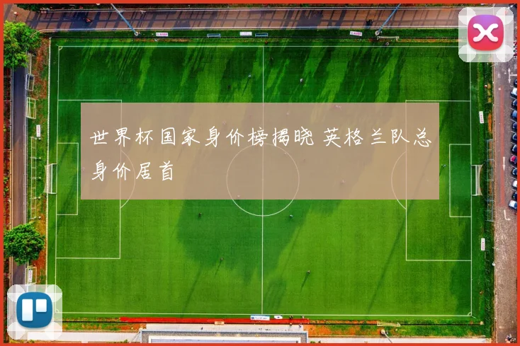 世界杯国家身价榜揭晓 英格兰队总身价居首