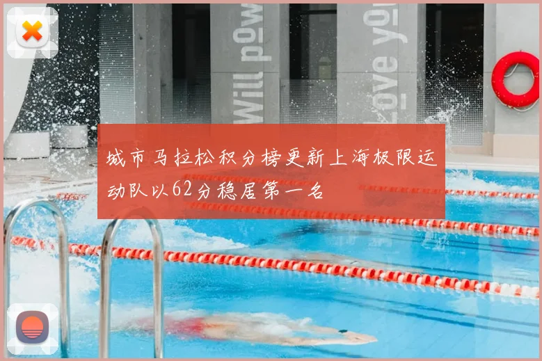 城市马拉松积分榜更新上海极限运动队以62分稳居第一名
